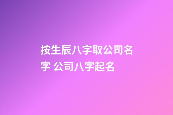 按生辰八字取公司名字 公司八字起名-第1張-公司起名-玄機(jī)派